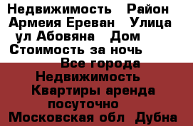 Недвижимость › Район ­ Армеия Ереван › Улица ­ ул Абовяна › Дом ­ 26 › Стоимость за ночь ­ 2 800 - Все города Недвижимость » Квартиры аренда посуточно   . Московская обл.,Дубна г.